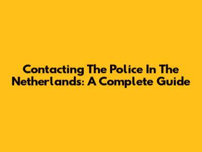 Contacting The Police In The Netherlands: A Complete Guide