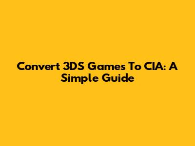 Convert 3DS Games To CIA: A Simple Guide
