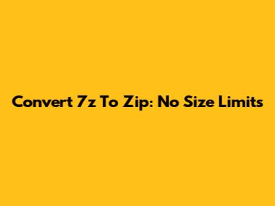 Convert 7z To Zip: No Size Limits