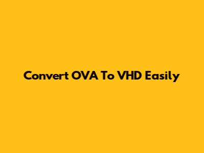 Convert OVA To VHD Easily