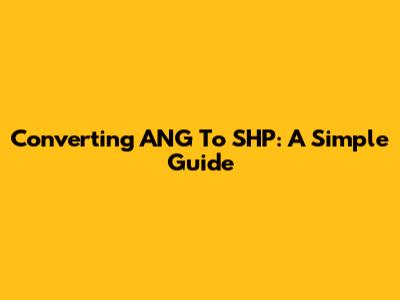 Converting ANG To SHP: A Simple Guide