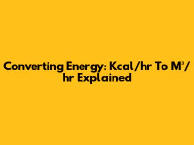 Converting Energy: Kcal/hr To M³/hr Explained