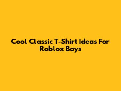 Cool Classic T-Shirt Ideas For Roblox Boys