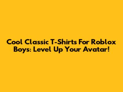 Cool Classic T-Shirts For Roblox Boys: Level Up Your Avatar!