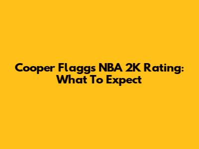 Cooper Flagg's NBA 2K Rating: What To Expect