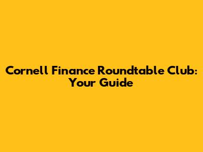 Cornell Finance Roundtable Club: Your Guide