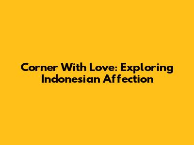 Corner With Love: Exploring Indonesian Affection