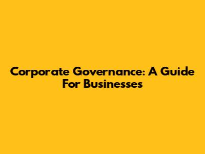 Corporate Governance: A Guide For Businesses