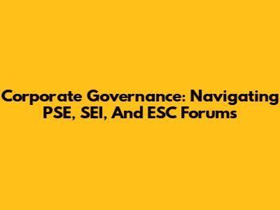 Corporate Governance: Navigating PSE, SEI, And ESC Forums