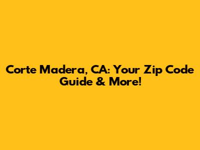 Corte Madera, CA: Your Zip Code Guide & More!