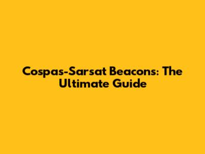 Cospas-Sarsat Beacons: The Ultimate Guide
