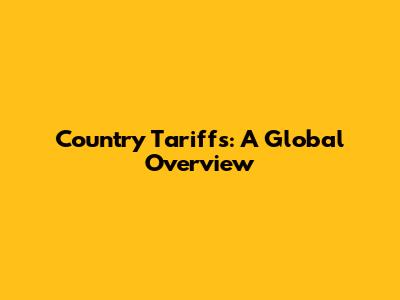 Country Tariffs: A Global Overview