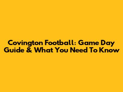 Covington Football: Game Day Guide & What You Need To Know