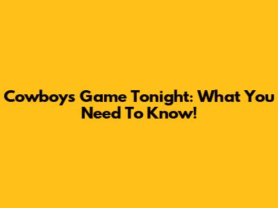 Cowboys Game Tonight: What You Need To Know!