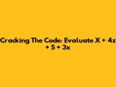 Cracking The Code: Evaluate X + 4z + 5 + 3x
