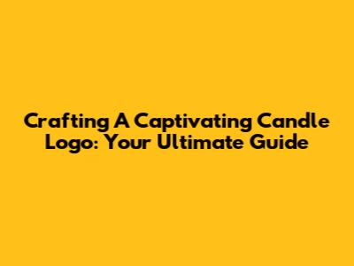 Crafting A Captivating Candle Logo: Your Ultimate Guide