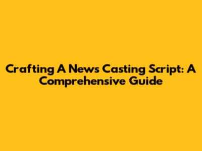 Crafting A News Casting Script: A Comprehensive Guide