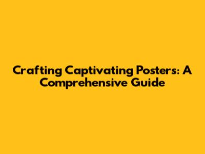 Crafting Captivating Posters: A Comprehensive Guide