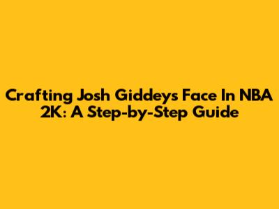 Crafting Josh Giddey's Face In NBA 2K: A Step-by-Step Guide