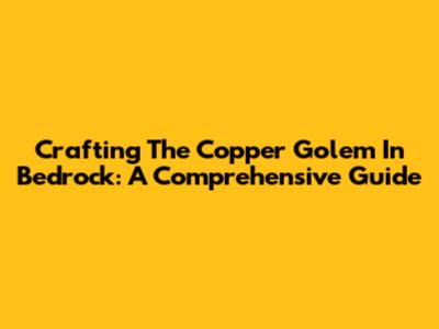 Crafting The Copper Golem In Bedrock: A Comprehensive Guide