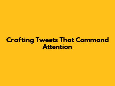 Crafting Tweets That Command Attention