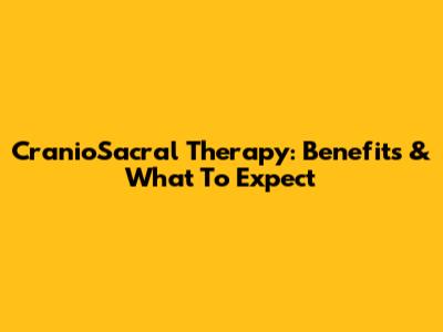CranioSacral Therapy: Benefits & What To Expect