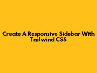 Create A Responsive Sidebar With Tailwind CSS