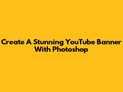 Create A Stunning YouTube Banner With Photoshop