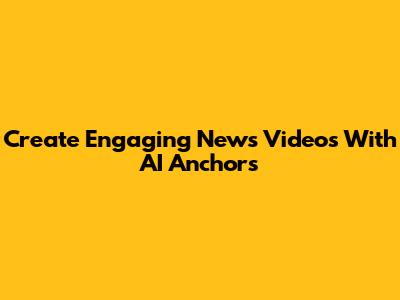 Create Engaging News Videos With AI Anchors