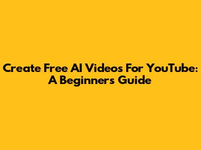 Create Free AI Videos For YouTube: A Beginner's Guide