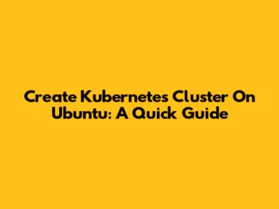 Create Kubernetes Cluster On Ubuntu: A Quick Guide