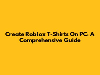 Create Roblox T-Shirts On PC: A Comprehensive Guide