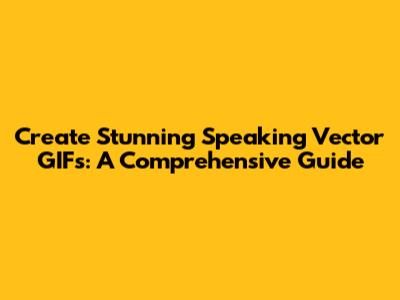 Create Stunning Speaking Vector GIFs: A Comprehensive Guide