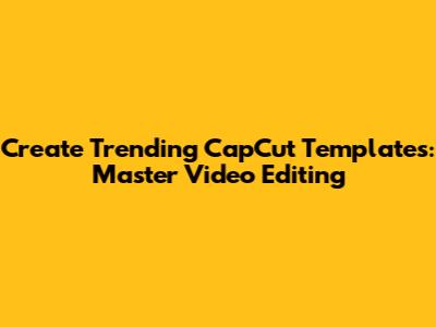 Create Trending CapCut Templates: Master Video Editing