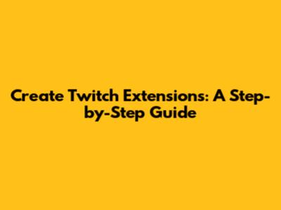 Create Twitch Extensions: A Step-by-Step Guide