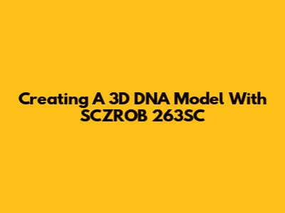 Creating A 3D DNA Model With SCZROB 263SC