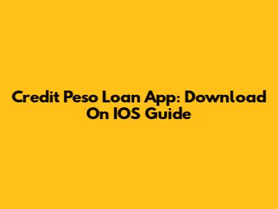 Credit Peso Loan App: Download On IOS Guide