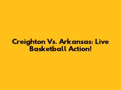 Creighton Vs. Arkansas: Live Basketball Action!