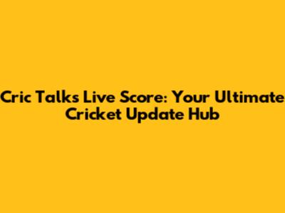 Cric Talks Live Score: Your Ultimate Cricket Update Hub