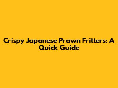 Crispy Japanese Prawn Fritters: A Quick Guide