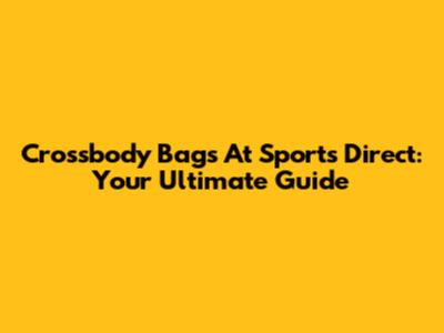 Crossbody Bags At Sports Direct: Your Ultimate Guide