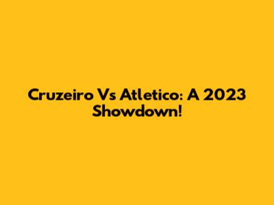 Cruzeiro Vs Atletico: A 2023 Showdown!