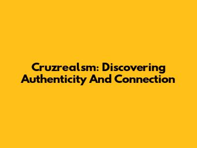 Cruzrealsm: Discovering Authenticity And Connection