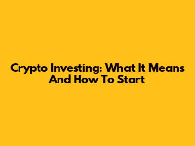 Crypto Investing: What It Means And How To Start