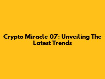 Crypto Miracle 07: Unveiling The Latest Trends