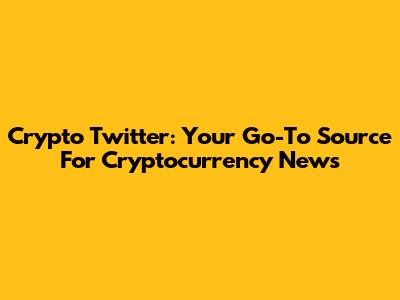 Crypto Twitter: Your Go-To Source For Cryptocurrency News