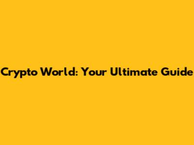 Crypto World: Your Ultimate Guide