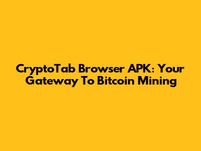 CryptoTab Browser APK: Your Gateway To Bitcoin Mining
