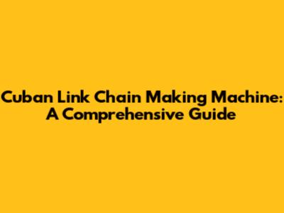 Cuban Link Chain Making Machine: A Comprehensive Guide