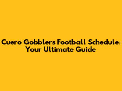 Cuero Gobblers Football Schedule: Your Ultimate Guide